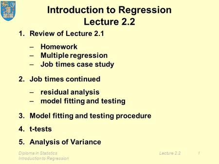 Diploma in Statistics Introduction to Regression Lecture 2.21 Introduction to Regression Lecture 2.2 1.Review of Lecture 2.1 –Homework –Multiple regression.