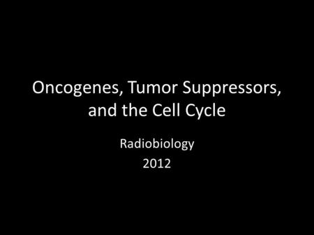 Oncogenes, Tumor Suppressors, and the Cell Cycle Radiobiology 2012.