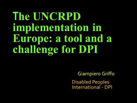 Giampiero Griffo Disabled Peoples International - DPI T he UNCRPD implementation in Europe: a tool and a challenge for DPI.