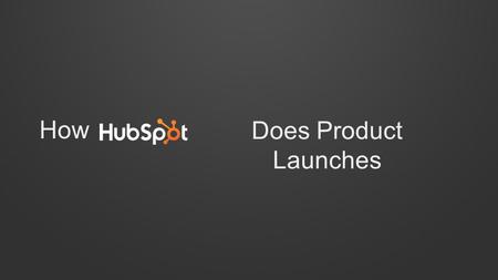 Does Product Launches How. WHO WE ARE, WHAT WE DO Maggie HibmaJeffrey Russo Product Managers Product Marketing Managers HubSpotPublic.