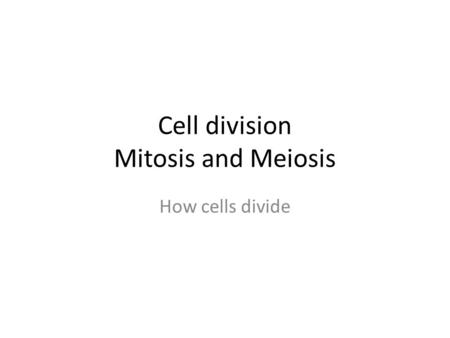 Cell division Mitosis and Meiosis How cells divide.