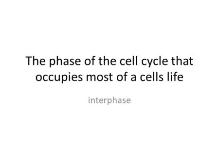 The phase of the cell cycle that occupies most of a cells life interphase.