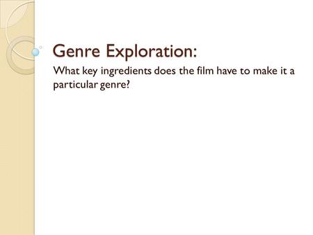 Genre Exploration: What key ingredients does the film have to make it a particular genre?