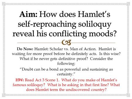 Do Now: Hamlet: Scholar vs. Man of Action. Hamlet is waiting for more proof before he definitely acts. Is this wise? What if he never gets definitive proof?