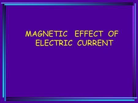 MAGNETIC EFFECT OF ELECTRIC CURRENT