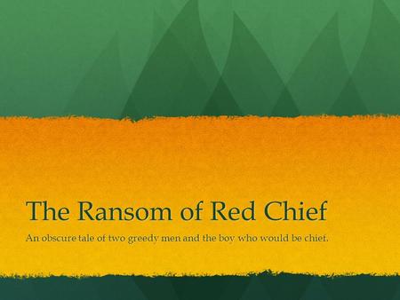 The Ransom of Red Chief An obscure tale of two greedy men and the boy who would be chief.