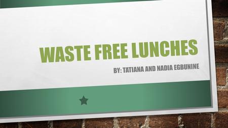 WASTE FREE LUNCHES BY: TATIANA AND NADIA EGBUNINE.