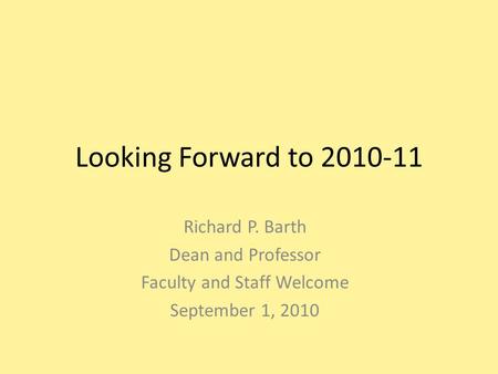 Looking Forward to 2010-11 Richard P. Barth Dean and Professor Faculty and Staff Welcome September 1, 2010.