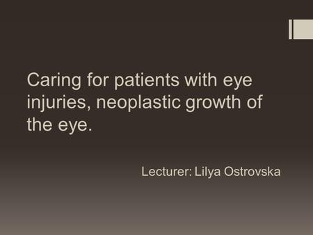 Caring for patients with eye injuries, neoplastic growth of the eye. Lecturer: Lilya Ostrovska.