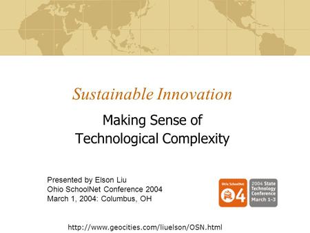 Sustainable Innovation Making Sense of Technological Complexity Presented by Elson Liu Ohio SchoolNet Conference 2004 March 1, 2004: Columbus, OH