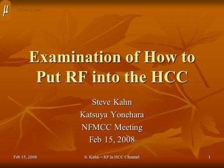 Feb 15, 2008S. Kahn -- RF in HCC Channel1 Examination of How to Put RF into the HCC Steve Kahn Katsuya Yonehara NFMCC Meeting Feb 15, 2008 Muons, Inc.