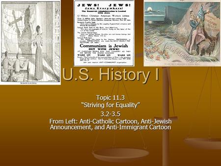U.S. History I Topic 11.3 “Striving for Equality” 3.2-3.5 From Left: Anti-Catholic Cartoon, Anti-Jewish Announcement, and Anti-Immigrant Cartoon.