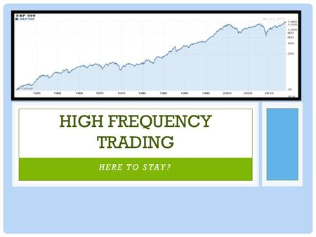 HERE TO STAY? HIGH FREQUENCY TRADING INTRODUCTION: WHAT IS ‘TRADING’? -Markets: NYSE, NASDAQ -Companies sell their equity/debt to investors on markets.