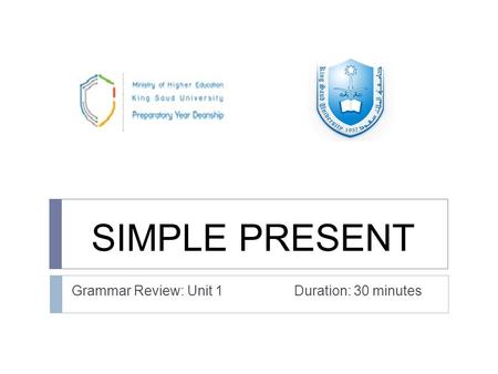 SIMPLE PRESENT Grammar Review: Unit 1 Duration: 30 minutes.