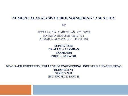 NUMERICAL ANALYSIS OF BIOENGINEERING CASE STUDY BY ABDULAZIZ A. AL-HEGELAN 426100273 HASAN O. ALHAZMI 426104751 AHMAD A. ALMAYMOONI 426103310 SUPERVISOR;