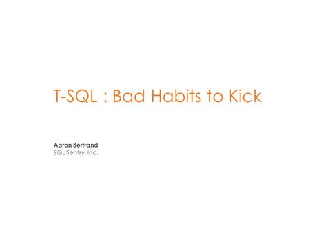 T-SQL : Bad Habits to Kick Aaron Bertrand SQL Sentry, Inc.