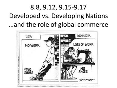 8.8, 9.12, 9.15-9.17 Developed vs. Developing Nations …and the role of global commerce.