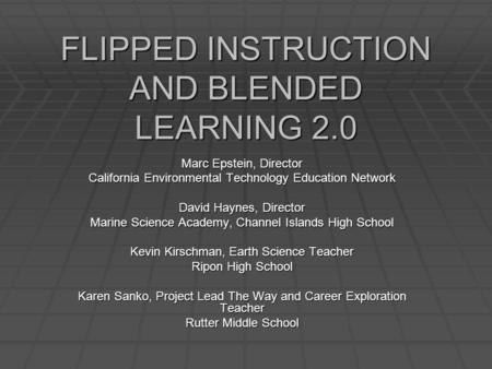 FLIPPED INSTRUCTION AND BLENDED LEARNING 2.0 Marc Epstein, Director California Environmental Technology Education Network David Haynes, Director Marine.