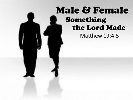 Male & Female Something the Lord Made Matthew 19:4-5.