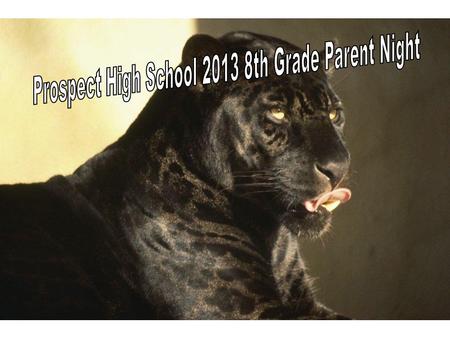 Class of 2017 8 th grade parent night, Monday, February 11, 2013 Prospect High School Welcome to Parents of the… Home of the Panthers!