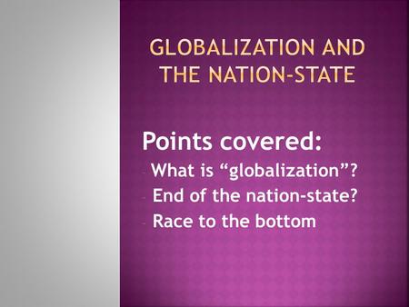Points covered: - What is “globalization”? - End of the nation-state? - Race to the bottom.