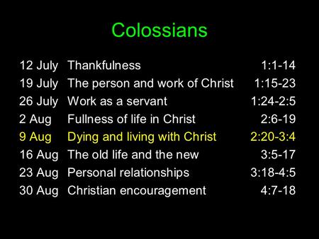 Colossians 12 JulyThankfulness1:1-14 19 JulyThe person and work of Christ1:15-23 26 JulyWork as a servant1:24-2:5 2 AugFullness of life in Christ2:6-19.
