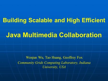 Building Scalable and High Efficient Java Multimedia Collaboration Wenjun Wu, Tao Huang, Geoffrey Fox Community Grids Computing Laboratory, Indiana University,