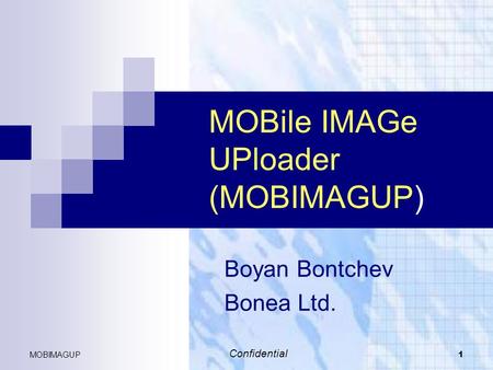 MOBIMAGUP 1 MOBile IMAGe UPloader (MOBIMAGUP) Boyan Bontchev Bonea Ltd. Confidential.