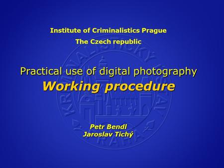 Practical use of digital photography Working procedure Petr Bendl Jaroslav Tichý Institute of Criminalistics Prague The Czech republic Practical use of.