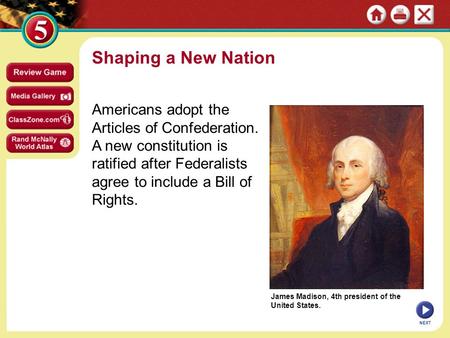 James Madison, 4th president of the United States. Shaping a New Nation Americans adopt the Articles of Confederation. A new constitution is ratified after.