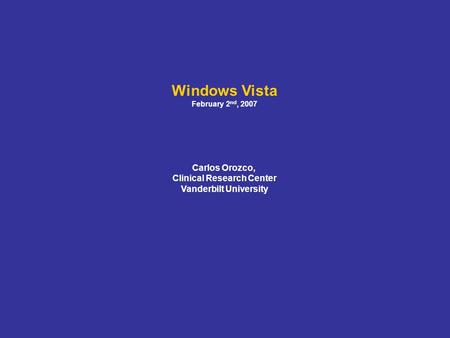 Windows Vista February 2 nd, 2007 Carlos Orozco, Clinical Research Center Vanderbilt University.