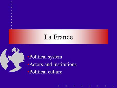 La France Political system Actors and institutions Political culture.