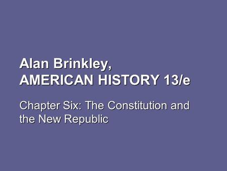Alan Brinkley, AMERICAN HISTORY 13/e Chapter Six: The Constitution and the New Republic.