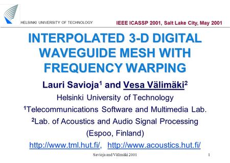 HELSINKI UNIVERSITY OF TECHNOLOGY Savioja and Välimäki 20011 INTERPOLATED 3-D DIGITAL WAVEGUIDE MESH WITH FREQUENCY WARPING Lauri Savioja 1 and Vesa Välimäki.