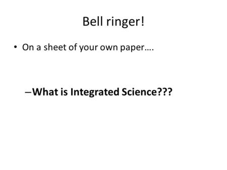 Bell ringer! On a sheet of your own paper…. – What is Integrated Science???
