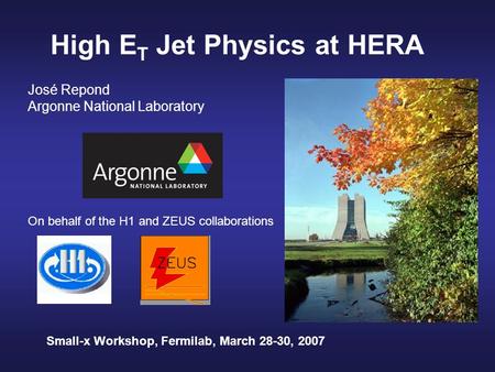 High E T Jet Physics at HERA José Repond Argonne National Laboratory On behalf of the H1 and ZEUS collaborations Small-x Workshop, Fermilab, March 28-30,