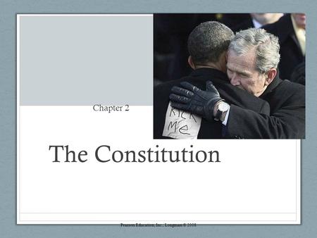 The Constitution Chapter 2 Pearson Education, Inc., Longman © 2008.