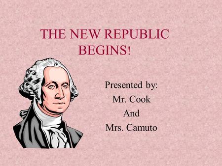 THE NEW REPUBLIC BEGINS ! Presented by: Mr. Cook And Mrs. Camuto.