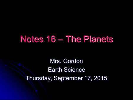 Notes 16 – The Planets Mrs. Gordon Earth Science Thursday, September 17, 2015Thursday, September 17, 2015Thursday, September 17, 2015Thursday, September.