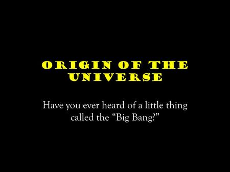 Origin of the Universe Have you ever heard of a little thing called the “Big Bang?”