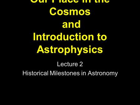 Our Place in the Cosmos and Introduction to Astrophysics