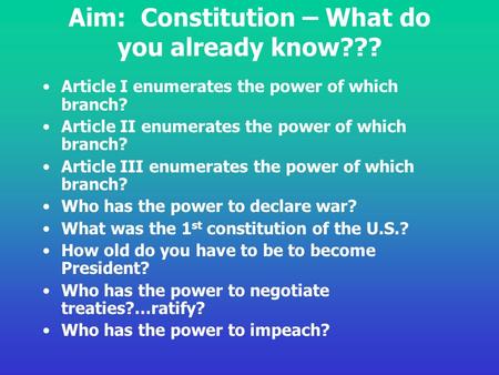 Aim: Constitution – What do you already know??? Article I enumerates the power of which branch? Article II enumerates the power of which branch? Article.