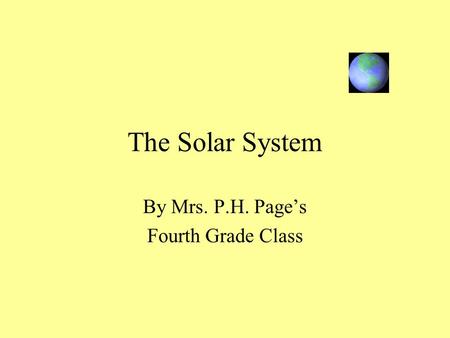 The Solar System By Mrs. P.H. Page’s Fourth Grade Class.