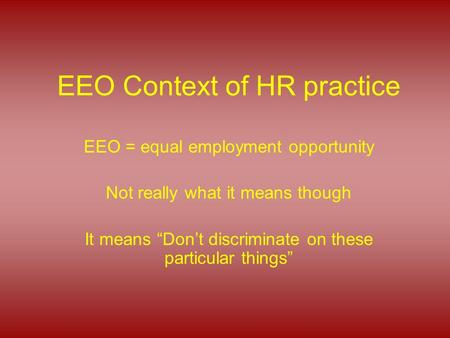 EEO Context of HR practice EEO = equal employment opportunity Not really what it means though It means “Don’t discriminate on these particular things”