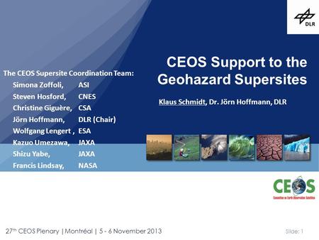 Slide: 1 27 th CEOS Plenary |Montréal | 5 - 6 November 2013 Klaus Schmidt, Dr. Jörn Hoffmann, DLR CEOS Support to the Geohazard Supersites The CEOS Supersite.