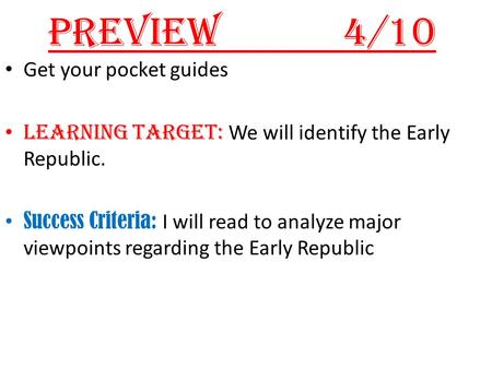 Preview4/10 Get your pocket guides Learning Target: We will identify the Early Republic. Success Criteria: I will read to analyze major viewpoints regarding.