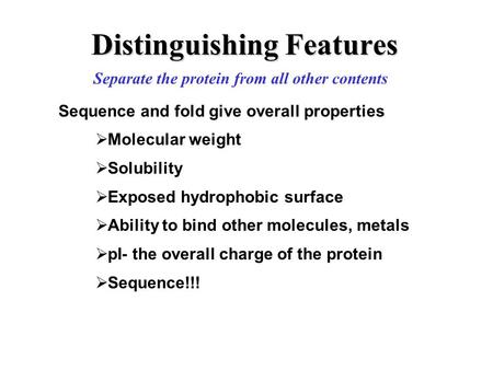Distinguishing Features Separate the protein from all other contents Sequence and fold give overall properties  Molecular weight  Solubility  Exposed.