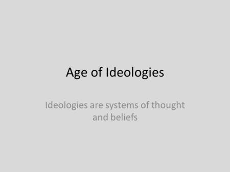 Age of Ideologies Ideologies are systems of thought and beliefs.