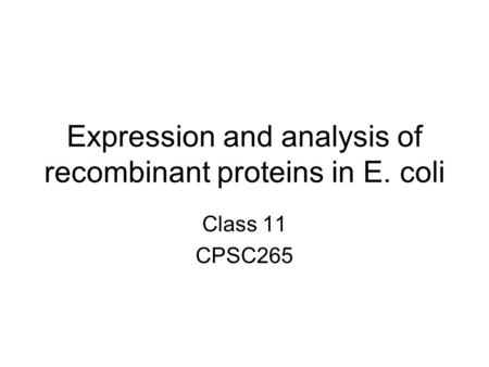 Expression and analysis of recombinant proteins in E. coli Class 11 CPSC265.