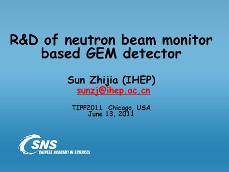 R&D of neutron beam monitor based GEM detector Sun Zhijia (IHEP) TIPP2011 Chicago, USA June 13, 2011